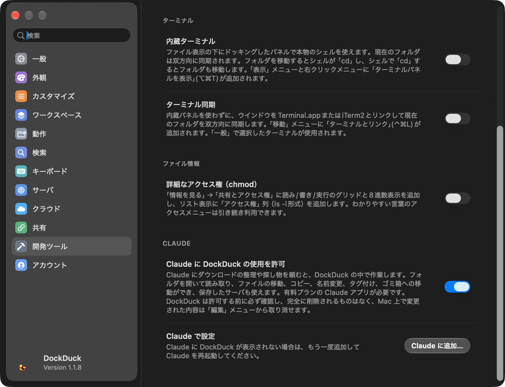 「Claude に DockDuck の使用を許可」をオンにする: ショートカットでDockDuckの「設定」を開き、「開発ツール」を選んで、いちばん下の「Claude」までスクロールします。「Claude に DockDuck の使用を許可」をオンにします。このスイッチ1つでDockDuckがClaude Appにも追加されるので、ファイルを編集する必要も、何かをインストールする必要もありません。