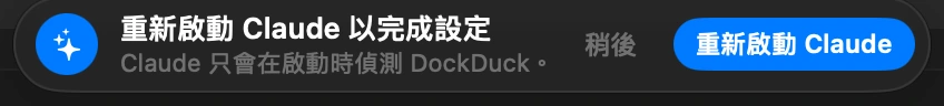 重新啟動 Claude: Claude 只有在啟動時才會發現 DockDuck，而關閉它的視窗並不會結束它。在 DockDuck 顯示的提示中點一下「重新啟動 Claude」。如果 Claude 本來就沒開著，直接開啟它就行。
