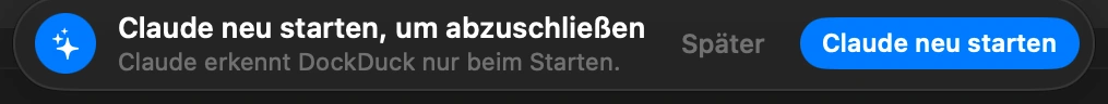 Claude neu starten: Claude bemerkt DockDuck nur beim Start, und wenn du sein Fenster schließt, ist es noch nicht beendet. Klicke in der Meldung, die DockDuck zeigt, auf „Claude neu starten“. War Claude geschlossen, öffne es einfach.
