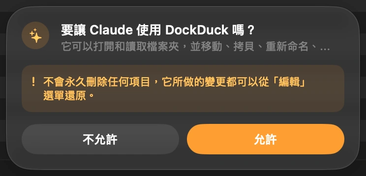 讓 Claude 進來: Claude 第一次要動你的檔案時，DockDuck 會在視窗底部詢問你。在你點一下「允許」之前，什麼都不會發生。下次開啟 DockDuck 時它會再問一次，所以 Claude 絕不會在你不知情的情況下進來。